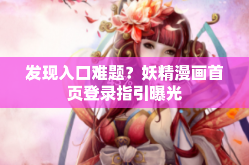 发现入口难题？妖精漫画首页登录指引曝光
