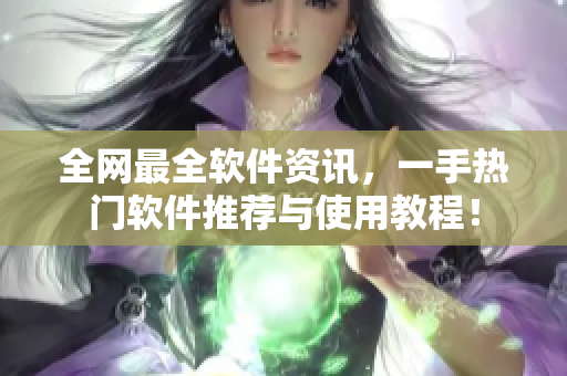 全网最全软件资讯，一手热门软件推荐与使用教程！