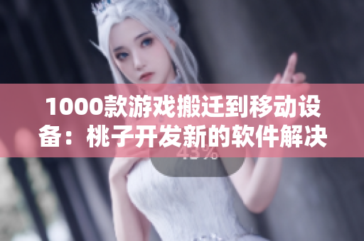 1000款游戏搬迁到移动设备：桃子开发新的软件解决方案
