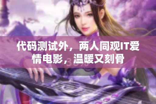 代码测试外，两人同观IT爱情电影，温暖又刻骨
