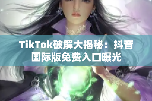 TikTok破解大揭秘：抖音国际版免费入口曝光