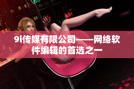 9i传媒有限公司——网络软件编辑的首选之一