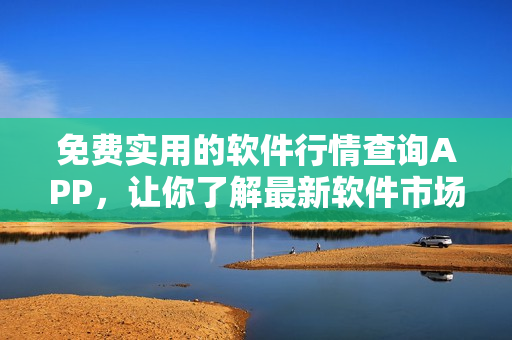 免费实用的软件行情查询APP，让你了解最新软件市场变动！