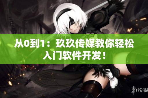 从0到1：玖玖传媒教你轻松入门软件开发！