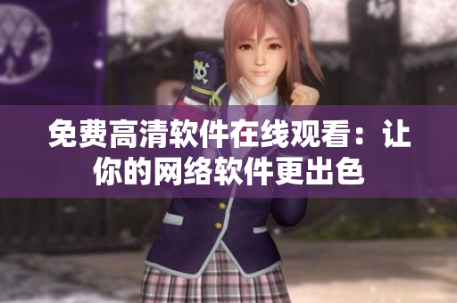 免费高清软件在线观看：让你的网络软件更出色