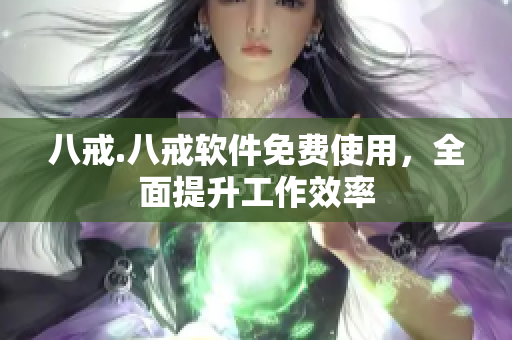 八戒.八戒软件免费使用，全面提升工作效率