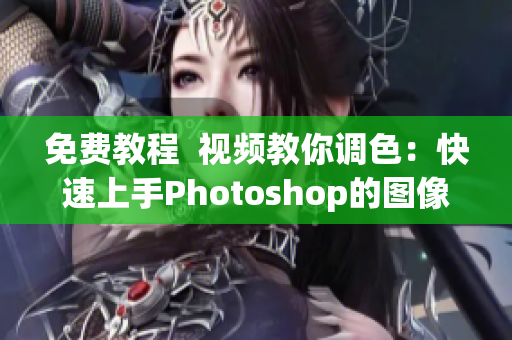 免费教程  视频教你调色：快速上手Photoshop的图像处理技巧