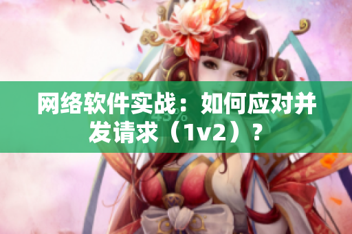 网络软件实战：如何应对并发请求（1v2）？