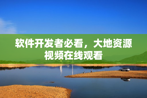 软件开发者必看，大地资源视频在线观看