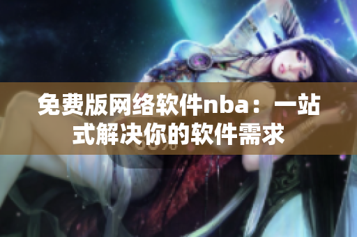 免费版网络软件nba：一站式解决你的软件需求