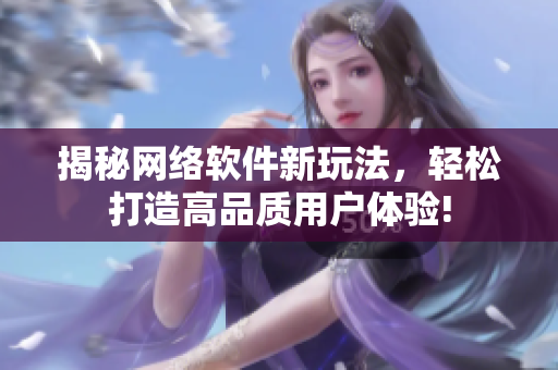 揭秘网络软件新玩法，轻松打造高品质用户体验!