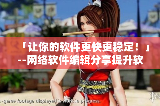 「让你的软件更快更稳定！」--网络软件编辑分享提升软件性能的方法