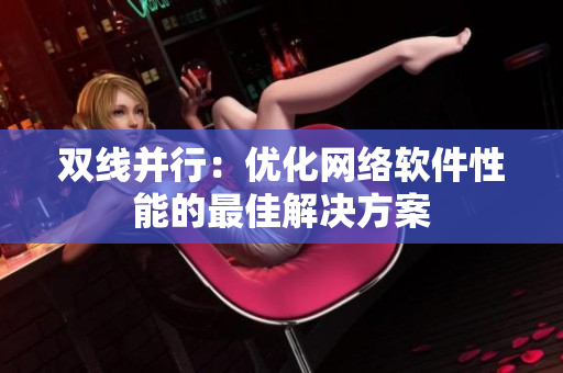 双线并行：优化网络软件性能的最佳解决方案