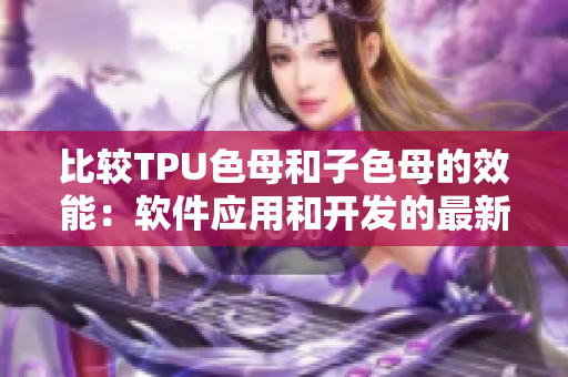 比较TPU色母和子色母的效能：软件应用和开发的最新趋势