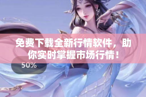 免费下载全新行情软件，助你实时掌握市场行情！