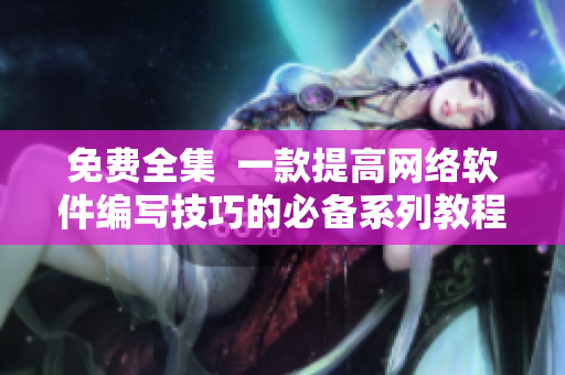免费全集  一款提高网络软件编写技巧的必备系列教程