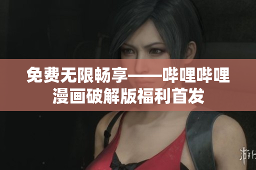 免费无限畅享——哔哩哔哩漫画破解版福利首发