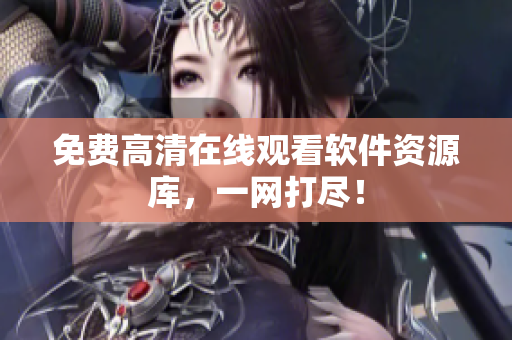 免费高清在线观看软件资源库，一网打尽！