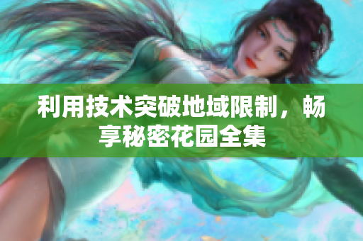 利用技术突破地域限制，畅享秘密花园全集