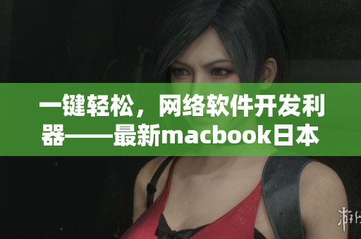 一键轻松，网络软件开发利器——最新macbook日本值得期待