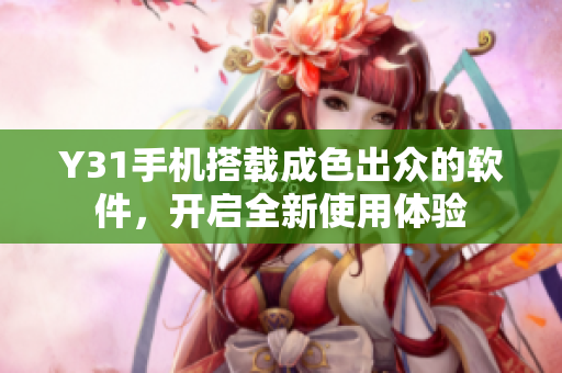 Y31手机搭载成色出众的软件，开启全新使用体验