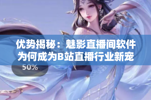 优势揭秘：魅影直播间软件为何成为B站直播行业新宠？