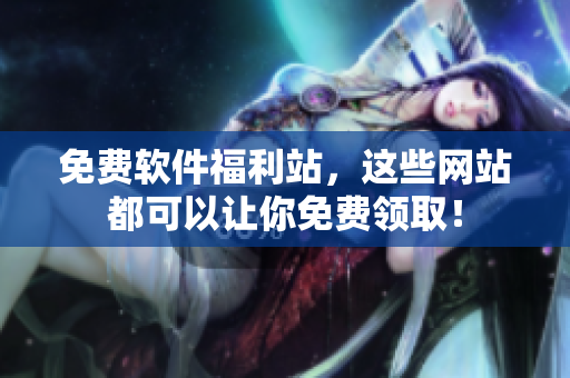 免费软件福利站，这些网站都可以让你免费领取！