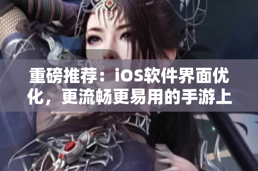 重磅推荐：iOS软件界面优化，更流畅更易用的手游上线！