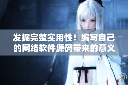 发掘完整实用性！编写自己的网络软件源码带来的意义