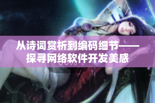 从诗词赏析到编码细节——探寻网络软件开发美感