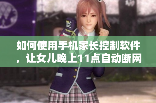 如何使用手机家长控制软件，让女儿晚上11点自动断网？