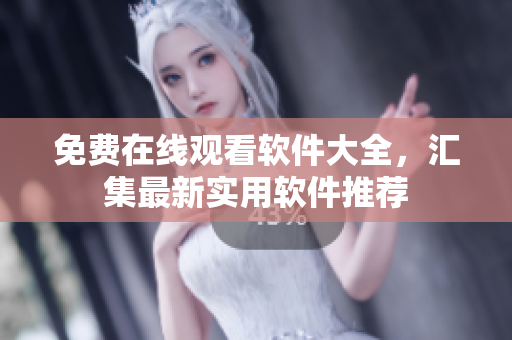 免费在线观看软件大全，汇集最新实用软件推荐