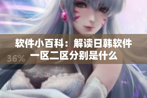软件小百科：解读日韩软件一区二区分别是什么