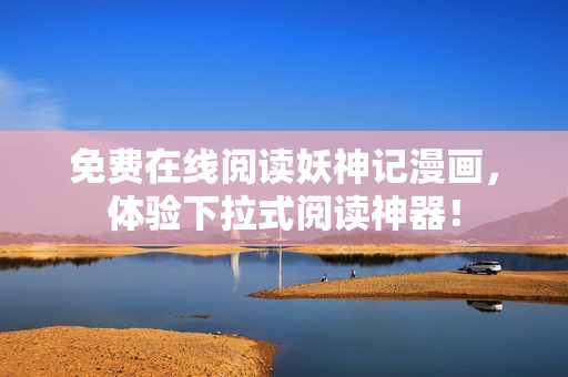 免费在线阅读妖神记漫画，体验下拉式阅读神器！