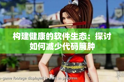 构建健康的软件生态：探讨如何减少代码臃肿
