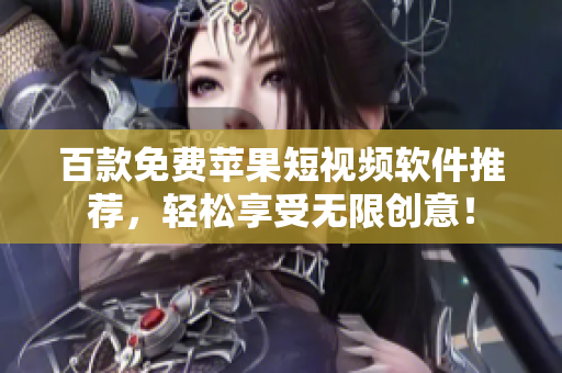 百款免费苹果短视频软件推荐，轻松享受无限创意！