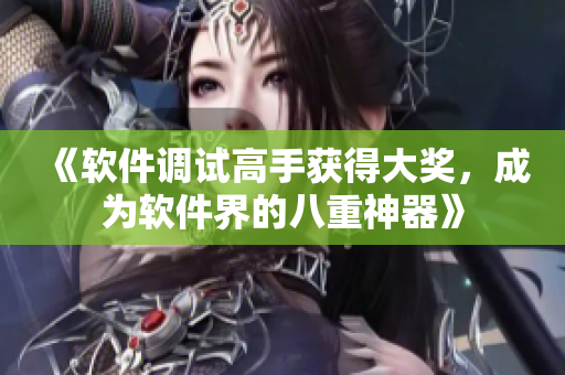 《软件调试高手获得大奖，成为软件界的八重神器》