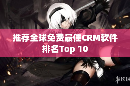 推荐全球免费最佳CRM软件排名Top 10
