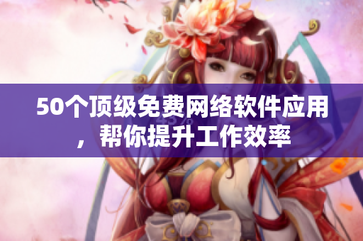 50个顶级免费网络软件应用，帮你提升工作效率