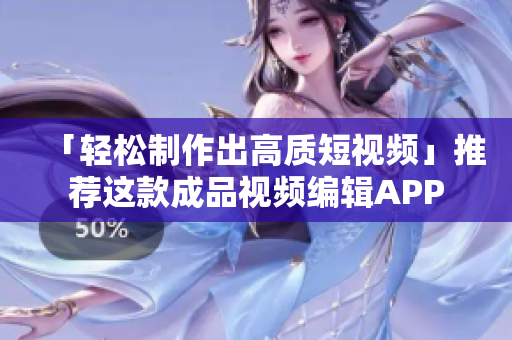 「轻松制作出高质短视频」推荐这款成品视频编辑APP