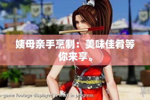 姨母亲手烹制：美味佳肴等你来享。