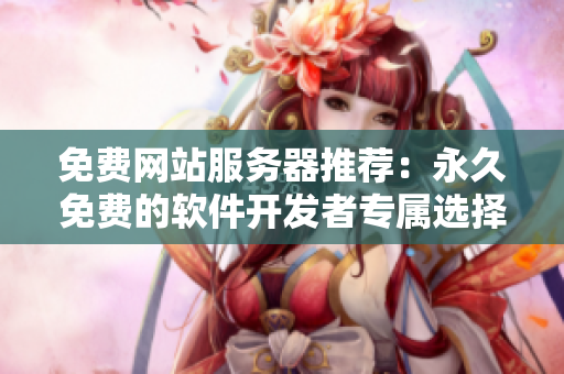 免费网站服务器推荐：永久免费的软件开发者专属选择