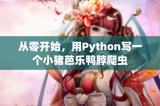 从零开始，用Python写一个小猪芭乐鸭脖爬虫