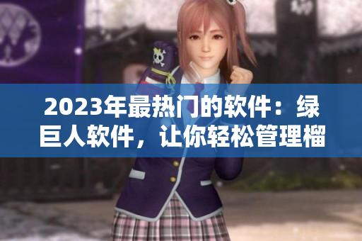 2023年最热门的软件：绿巨人软件，让你轻松管理榴莲、草莓和秋葵！
