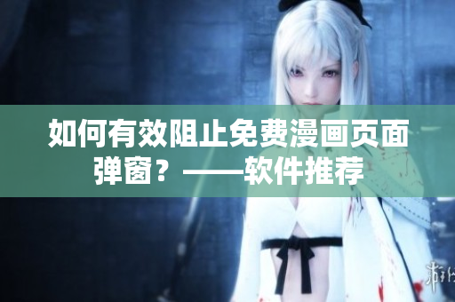 如何有效阻止免费漫画页面弹窗？——软件推荐