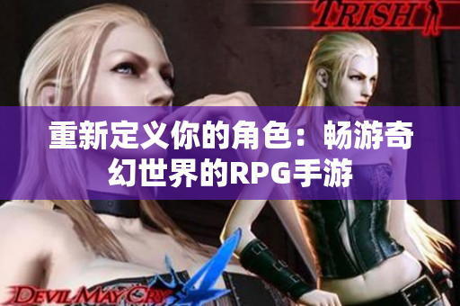 重新定义你的角色：畅游奇幻世界的RPG手游
