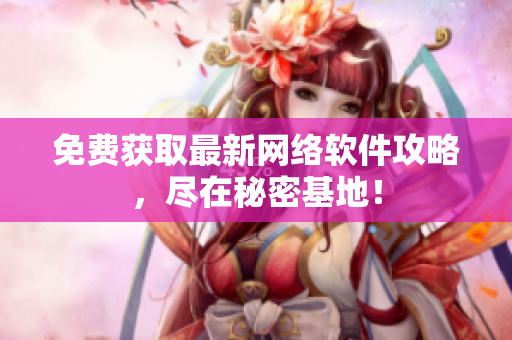 免费获取最新网络软件攻略，尽在秘密基地！
