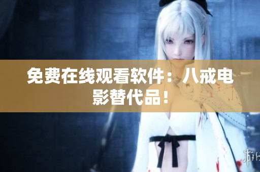 免费在线观看软件：八戒电影替代品！
