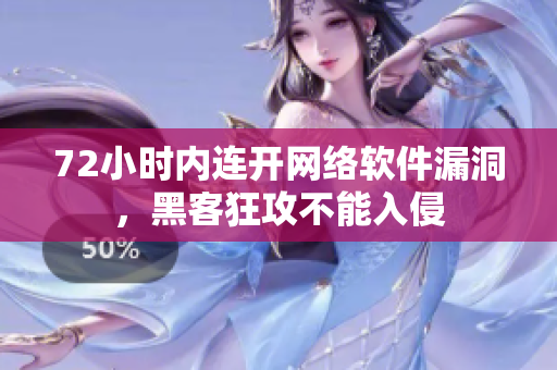 72小时内连开网络软件漏洞，黑客狂攻不能入侵