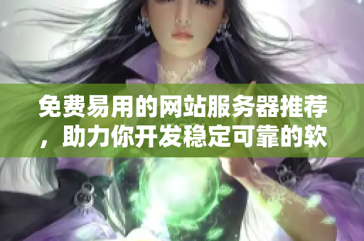免费易用的网站服务器推荐，助力你开发稳定可靠的软件！